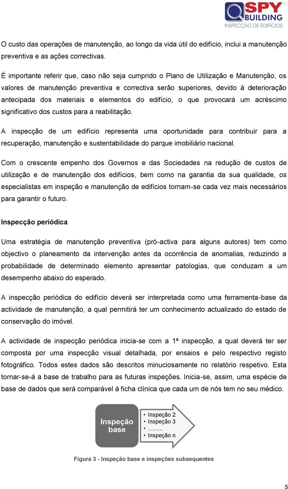 e elementos do edifício, o que provocará um acréscimo significativo dos custos para a reabilitação.