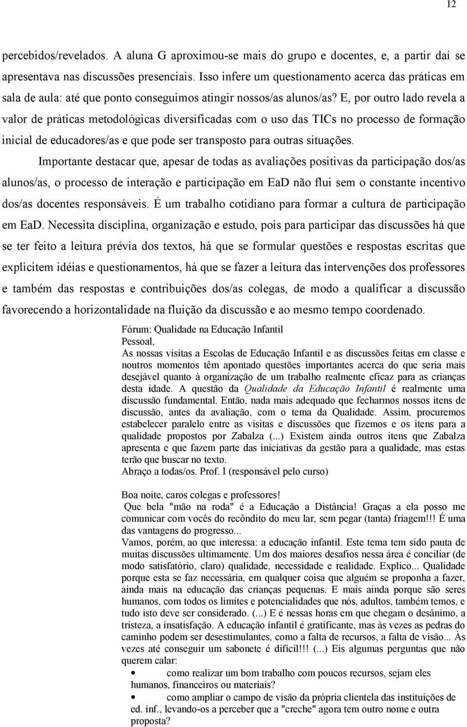 E, por outro lado revela a valor de práticas metodológicas diversificadas com o uso das TICs no processo de formação inicial de educadores/as e que pode ser transposto para outras situações.