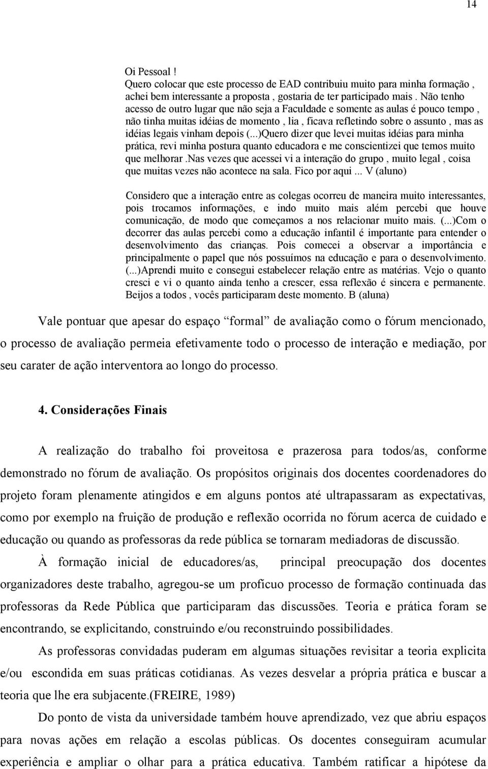 depois (...)Quero dizer que levei muitas idéias para minha prática, revi minha postura quanto educadora e me conscientizei que temos muito que melhorar.