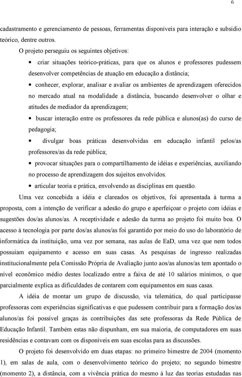 explorar, analisar e avaliar os ambientes de aprendizagem oferecidos no mercado atual na modalidade a distância, buscando desenvolver o olhar e atitudes de mediador da aprendizagem; buscar interação