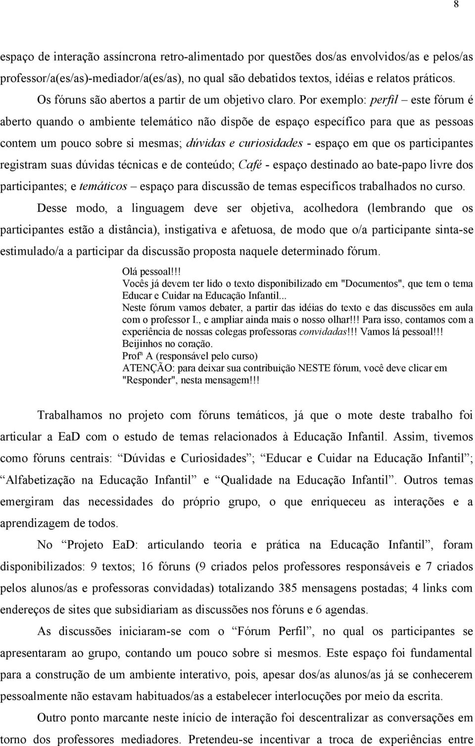 Por exemplo: perfil este fórum é aberto quando o ambiente telemático não dispõe de espaço específico para que as pessoas contem um pouco sobre si mesmas; dúvidas e curiosidades - espaço em que os