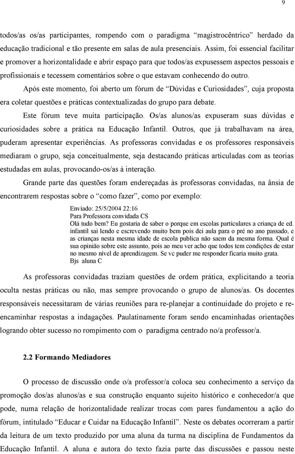 outro. Após este momento, foi aberto um fórum de Dúvidas e Curiosidades, cuja proposta era coletar questões e práticas contextualizadas do grupo para debate. Este fórum teve muita participação.