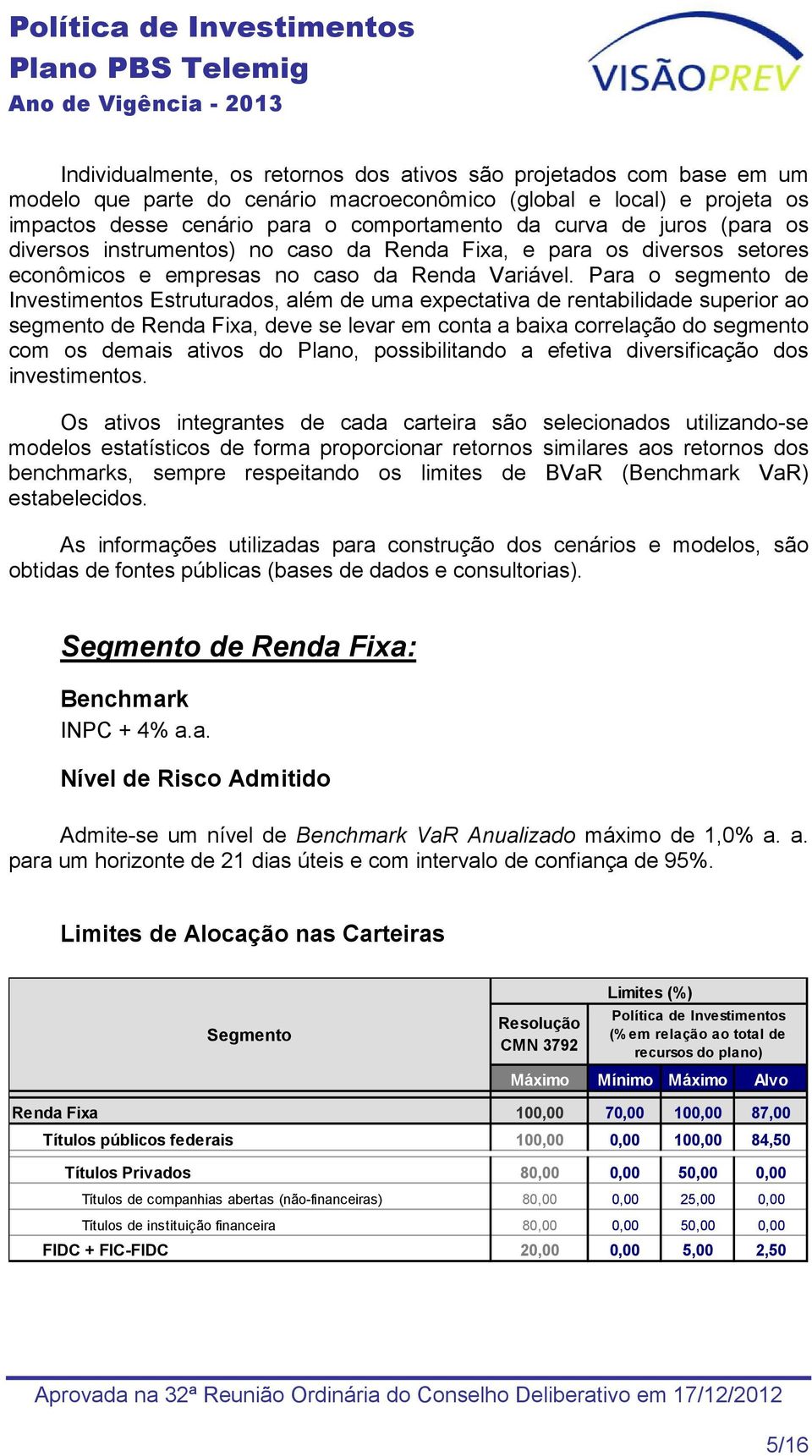 Para o segmento de Investimentos Estruturados, além de uma expectativa de rentabilidade superior ao segmento de Renda Fixa, deve se levar em conta a baixa correlação do segmento com os demais ativos