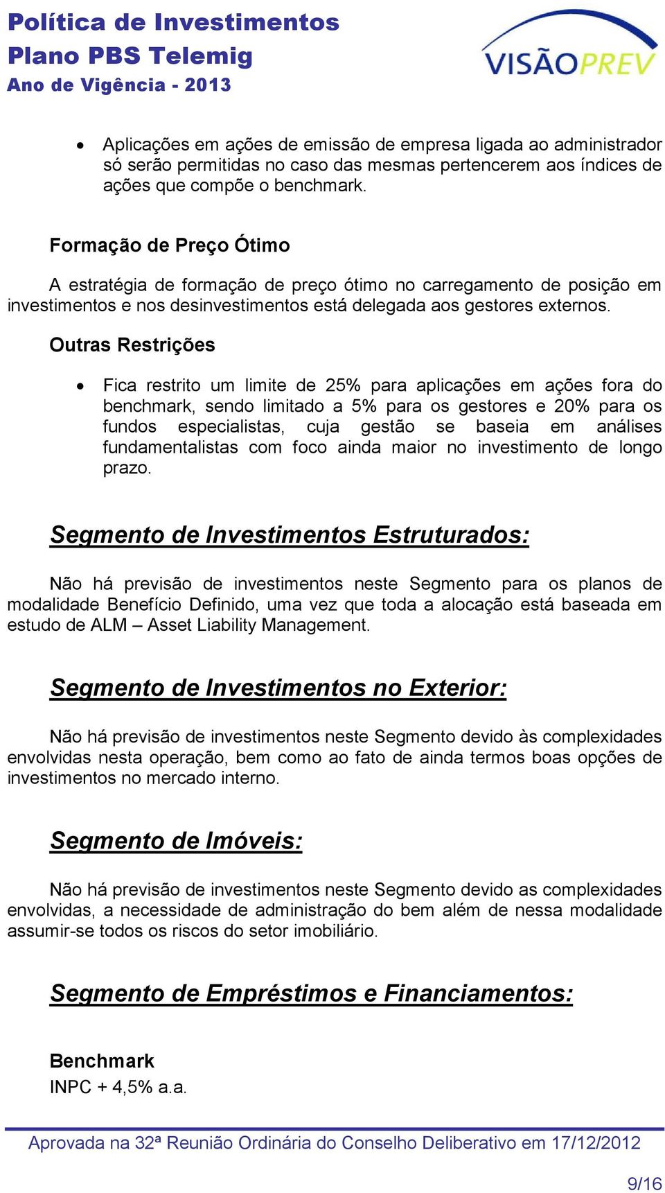 Outras Restrições Fica restrito um limite de 25% para aplicações em ações fora do benchmark, sendo limitado a 5% para os gestores e 20% para os fundos especialistas, cuja gestão se baseia em análises