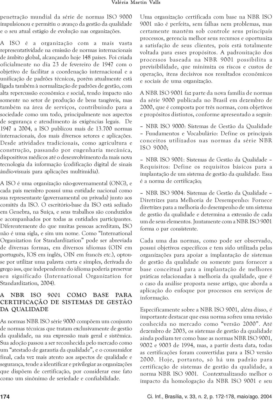 Foi criada oficialmente no dia 23 de fevereiro de 1947 com o objetivo de facilitar a coordenação internacional e a unificação de padrões técnicos, porém atualmente está ligada também à normalização