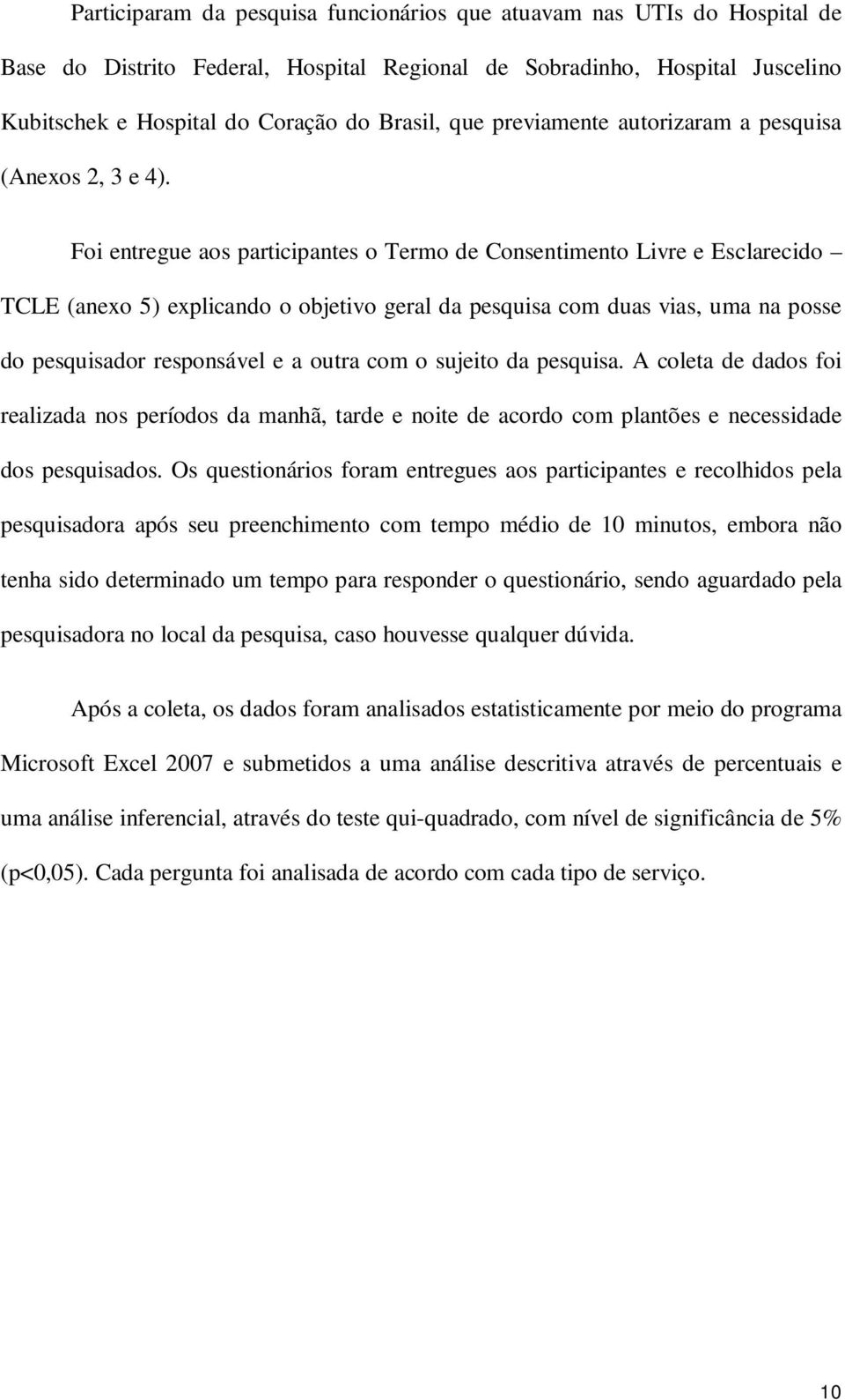 Foi entregue aos participantes o Termo de Consentimento Livre e Esclarecido TCLE (anexo 5) explicando o objetivo geral da pesquisa com duas vias, uma na posse do pesquisador responsável e a outra com