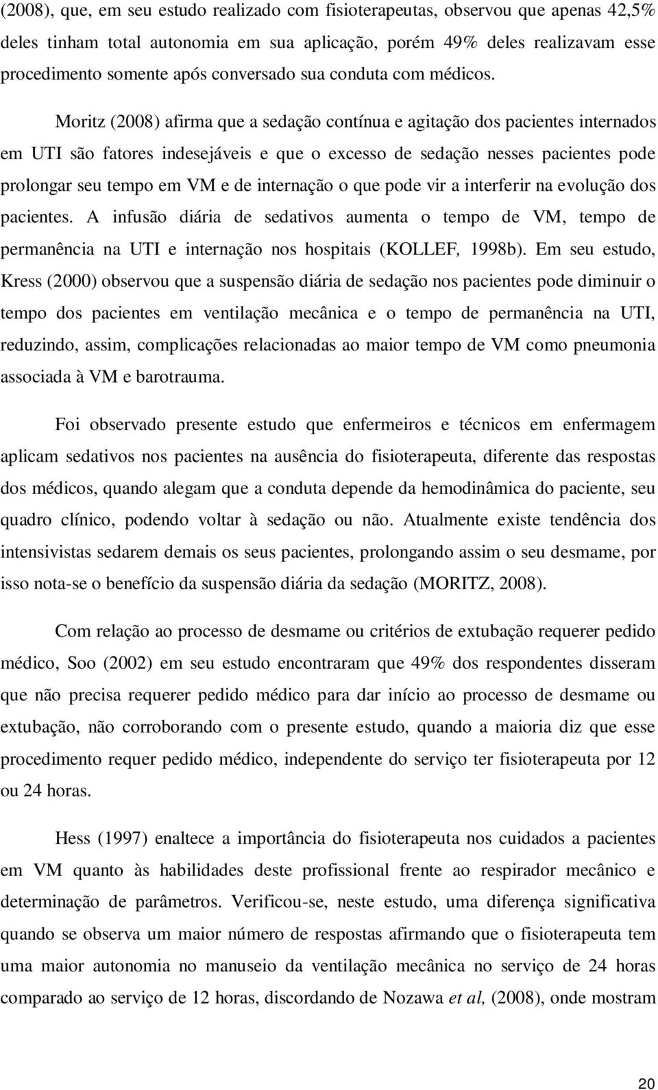 Moritz (2008) afirma que a sedação contínua e agitação dos pacientes internados em UTI são fatores indesejáveis e que o excesso de sedação nesses pacientes pode prolongar seu tempo em VM e de