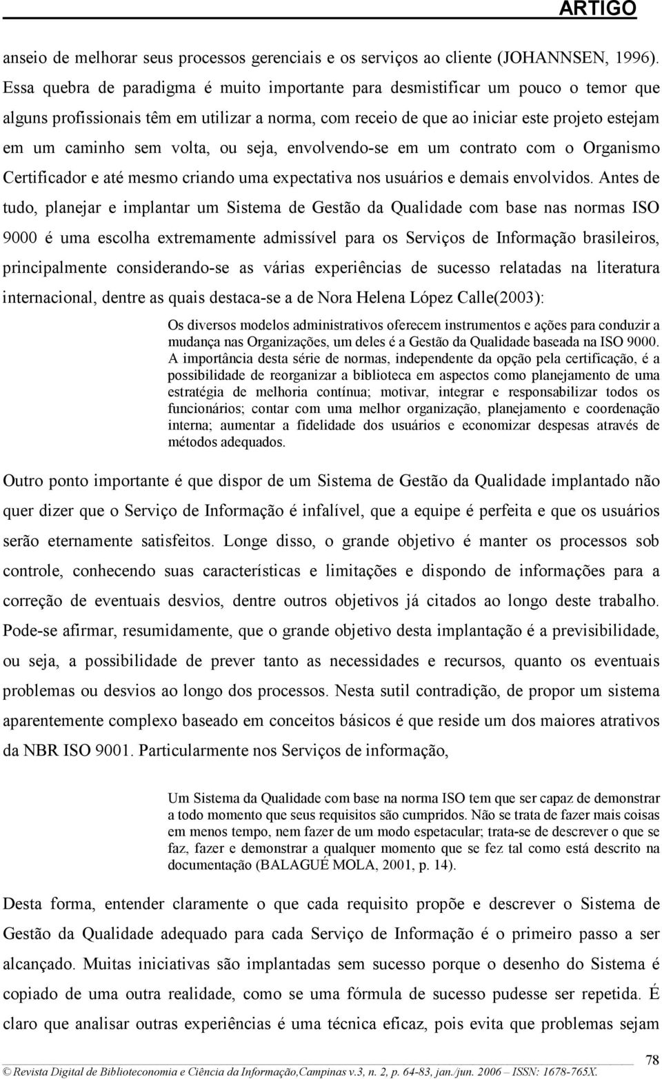 volta, ou seja, envolvendo-se em um contrato com o Organismo Certificador e até mesmo criando uma expectativa nos usuários e demais envolvidos.