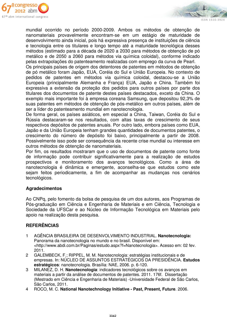 tecnologia entre os titulares e longo tempo até a maturidade tecnológica desses métodos (estimado para a década de 2020 a 2030 para métodos de obtenção de pó metálico e de 2050 a 2060 para métodos