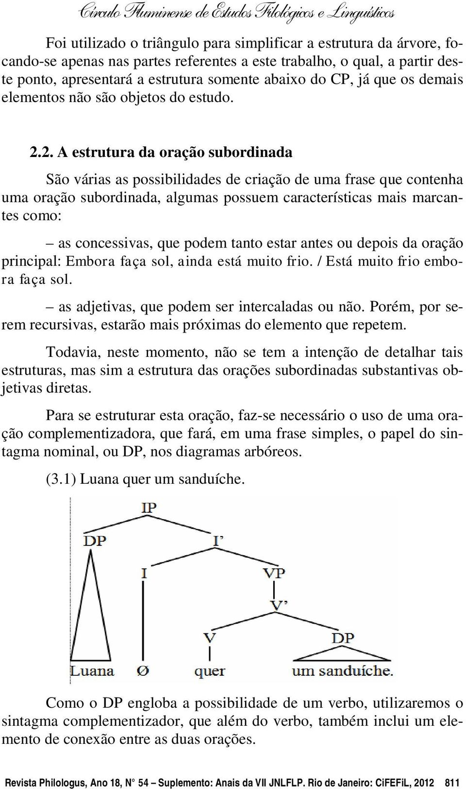 2. A estrutura da oração subordinada São várias as possibilidades de criação de uma frase que contenha uma oração subordinada, algumas possuem características mais marcantes como: as concessivas, que