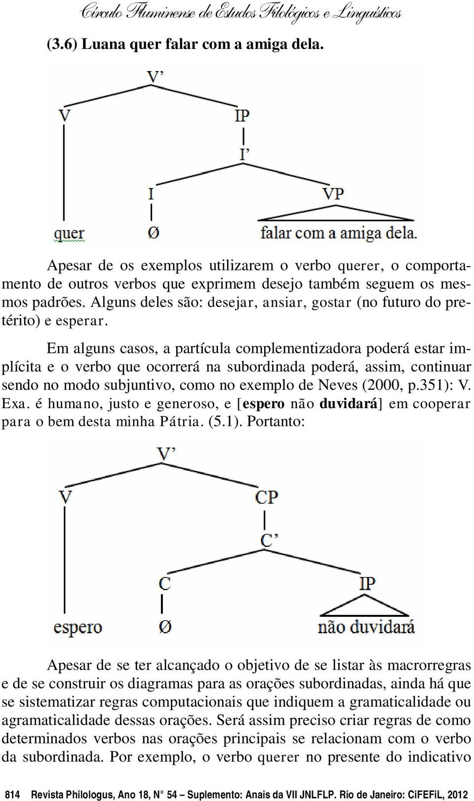 Em alguns casos, a partícula complementizadora poderá estar implícita e o verbo que ocorrerá na subordinada poderá, assim, continuar sendo no modo subjuntivo, como no exemplo de Neves (2000, p.