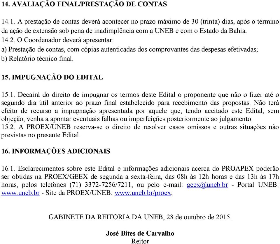 Não terá efeito de recurso a impugnação apresentada por aquele que, tendo aceitado este Edital, sem objeção, venha a apontar eventuais falhas ou imperfeições posteriormente ao julgamento. 15.2.