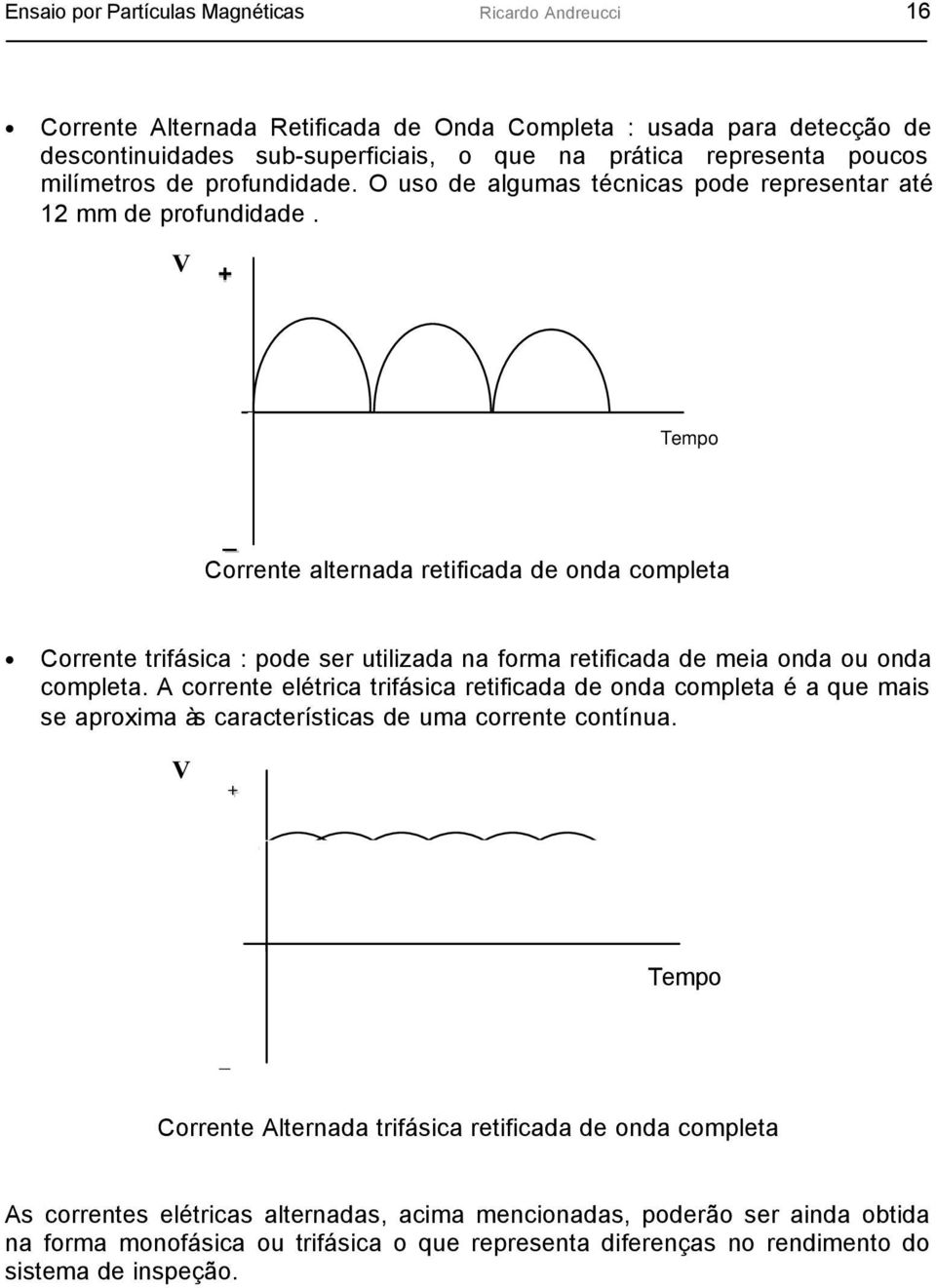 V + Tempo _ Corrente alternada retificada de onda completa Corrente trifásica : pode ser utilizada na forma retificada de meia onda ou onda completa.