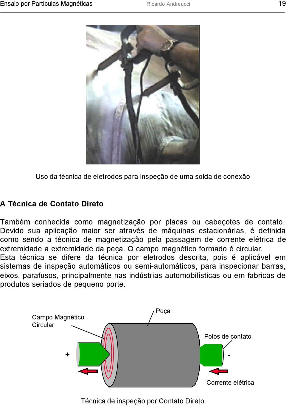 Devido sua aplicação maior ser através de máquinas estacionárias, é definida como sendo a técnica de magnetização pela passagem de corrente elétrica de extremidade a extremidade da peça.