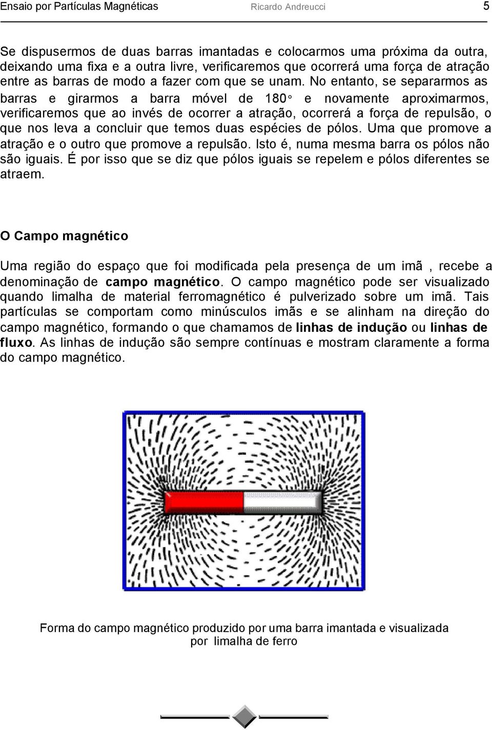 No entanto, se separarmos as barras e girarmos a barra móvel de 180 e novamente aproximarmos, verificaremos que ao invés de ocorrer a atração, ocorrerá a força de repulsão, o que nos leva a concluir