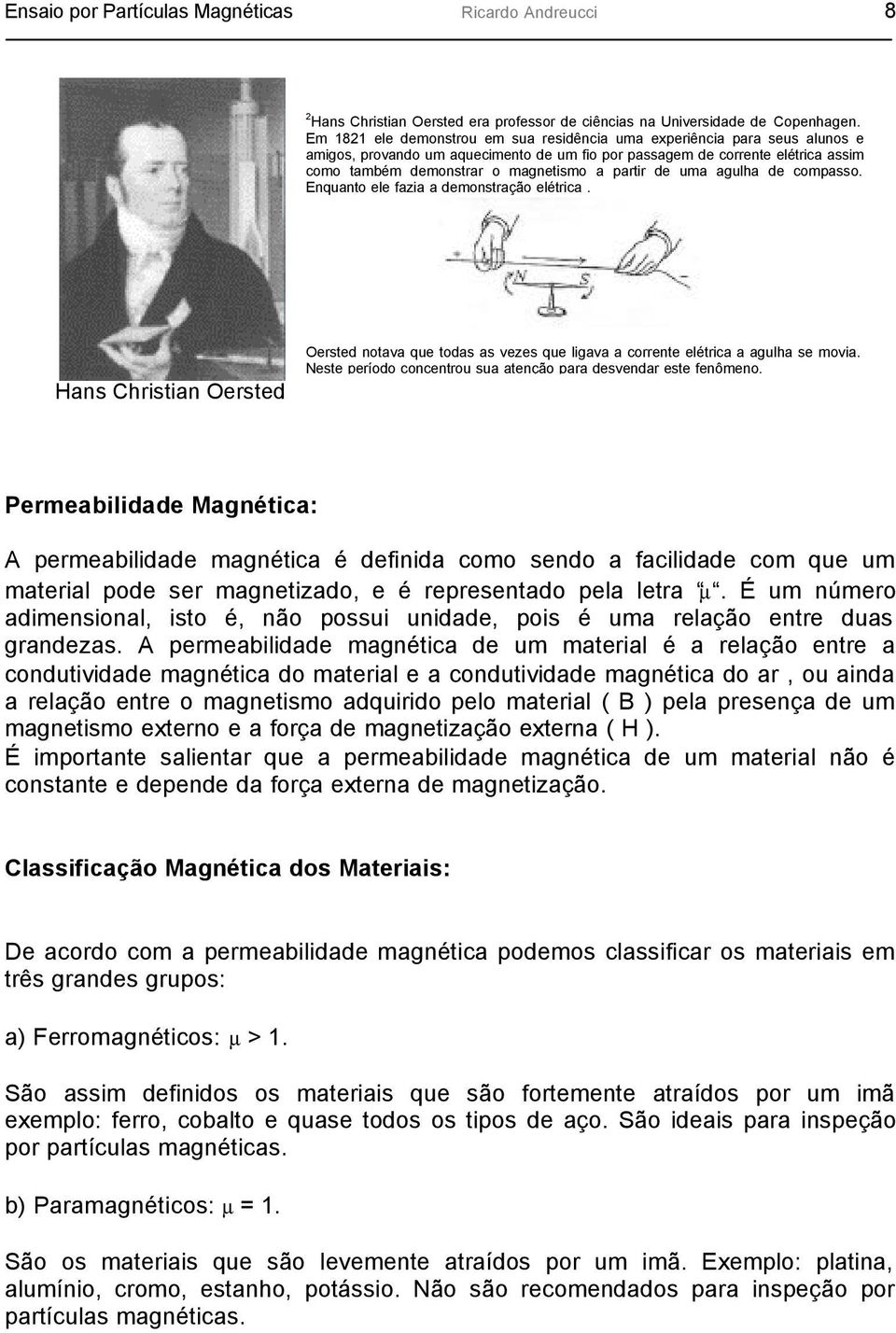 partir de uma agulha de compasso. Enquanto ele fazia a demonstração elétrica. Hans Christian Oersted Oersted notava que todas as vezes que ligava a corrente elétrica a agulha se movia.