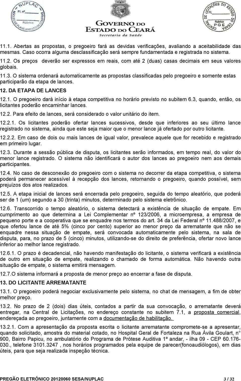 O sistema ordenará automaticamente as propostas classificadas pelo pregoeiro e somente estas participarão da etapa de lances. 12