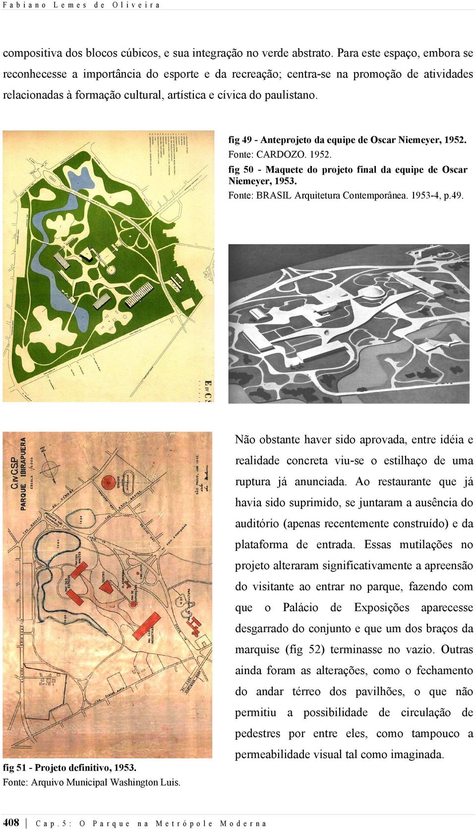 fig 49 - Anteprojeto da equipe de Oscar iemeyer, 1952. Fonte: CARDOZO. 1952. fig 50 - Maquete do projeto final da equipe de Oscar iemeyer, 1953. Fonte: BRASIL Arquitetura Contemporânea. 1953-4, p.49. Não obstante haver sido aprovada, entre idéia e realidade concreta viu-se o estilhaço de uma ruptura já anunciada.