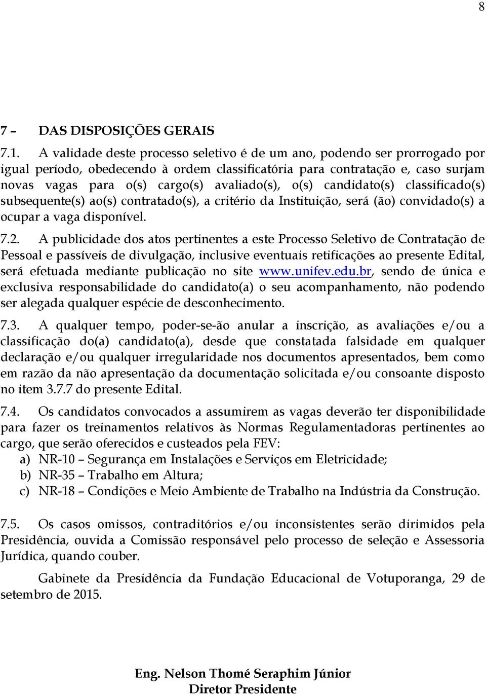 avaliado(s), o(s) candidato(s) classificado(s) subsequente(s) ao(s) contratado(s), a critério da Instituição, será (ão) convidado(s) a ocupar a vaga disponível. 7.2.