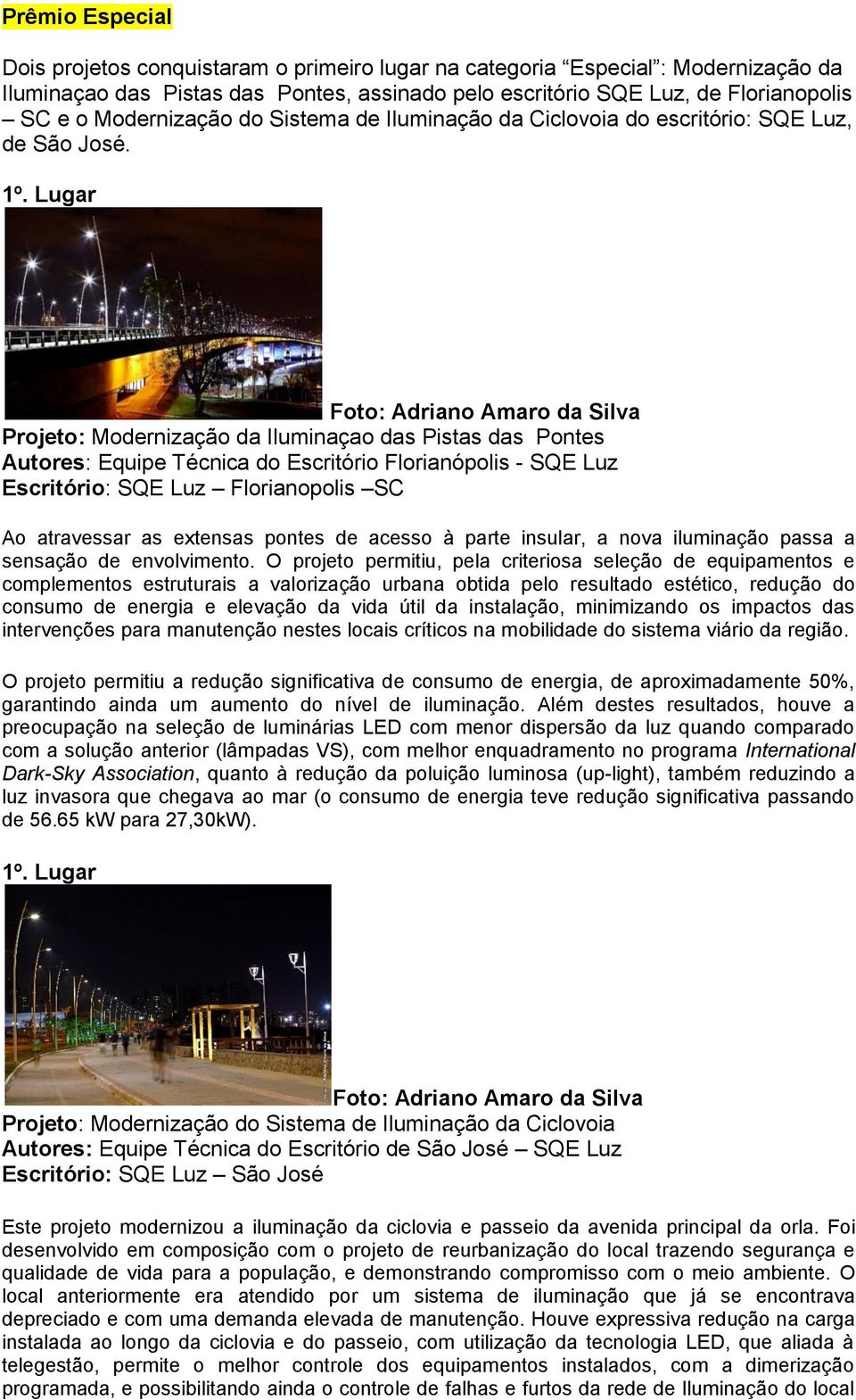 Lugar Projeto: Modernização da Iluminaçao das Pistas das Pontes Autores: Equipe Técnica do Escritório Florianópolis - SQE Luz Escritório: SQE Luz Florianopolis SC Ao atravessar as extensas pontes de