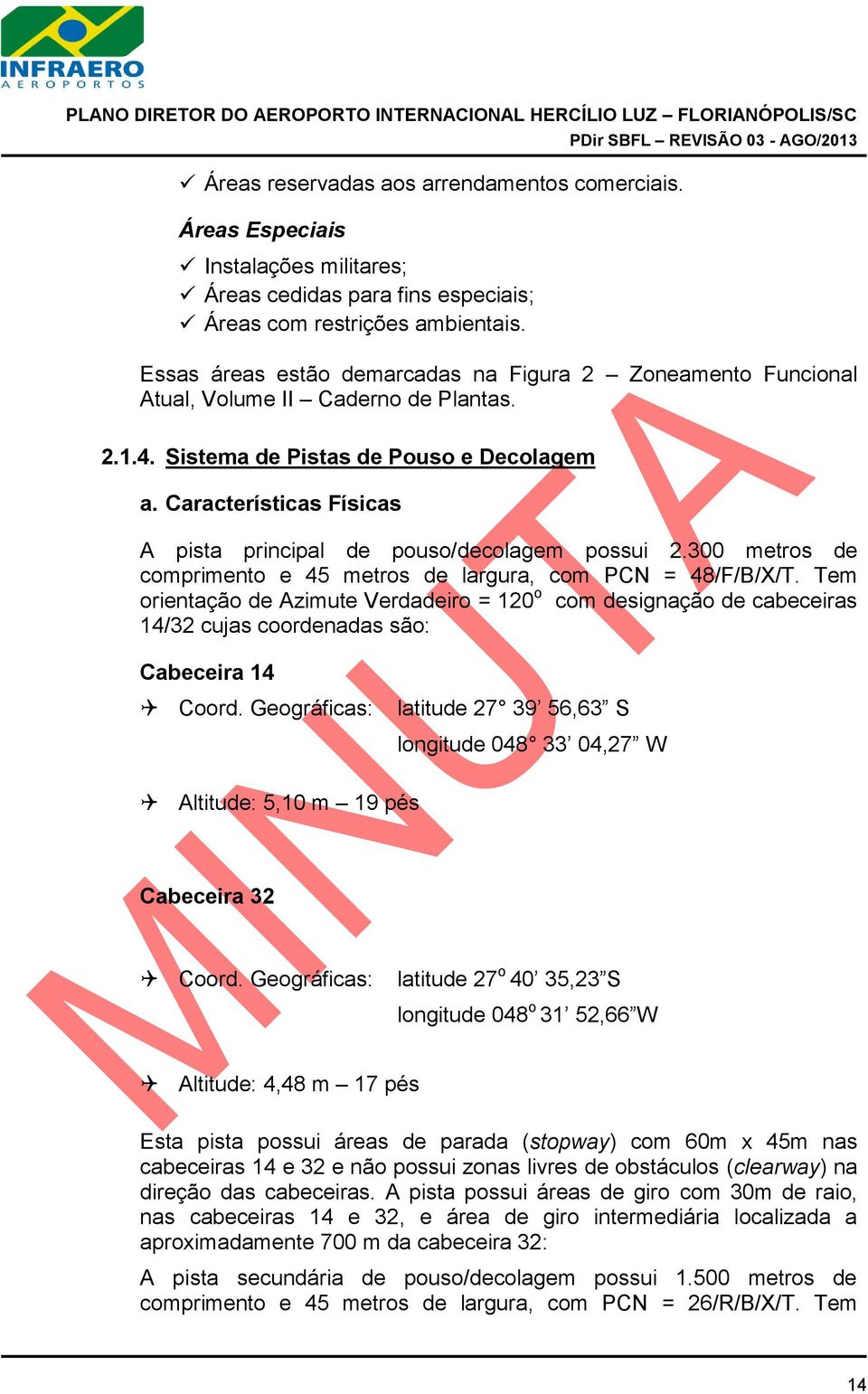 Características Físicas A pista principal de pouso/decolagem possui 2.300 metros de comprimento e 45 metros de largura, com PCN = 48/F/B/X/T.