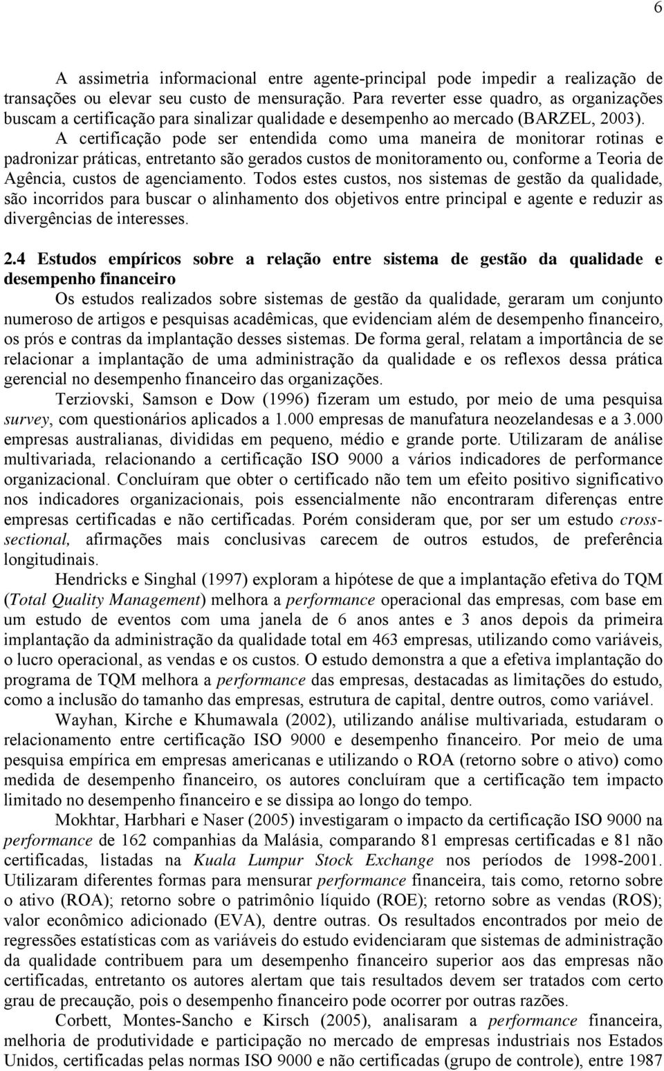 A certificação pode ser entendida como uma maneira de monitorar rotinas e padronizar práticas, entretanto são gerados custos de monitoramento ou, conforme a Teoria de Agência, custos de agenciamento.