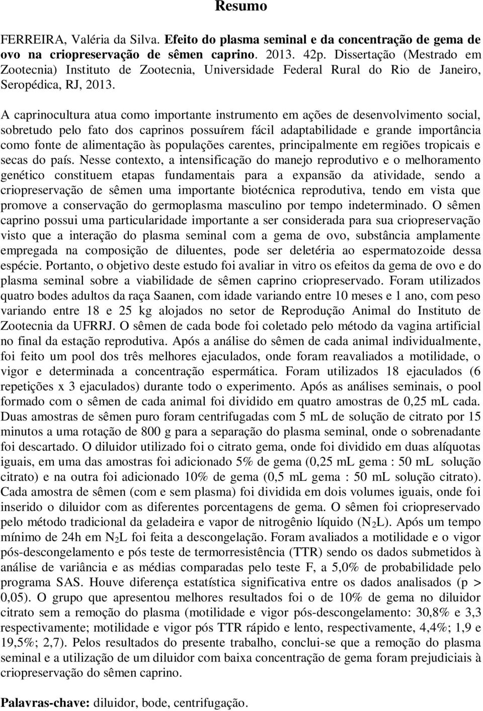 A caprinocultura atua como importante instrumento em ações de desenvolvimento social, sobretudo pelo fato dos caprinos possuírem fácil adaptabilidade e grande importância como fonte de alimentação às