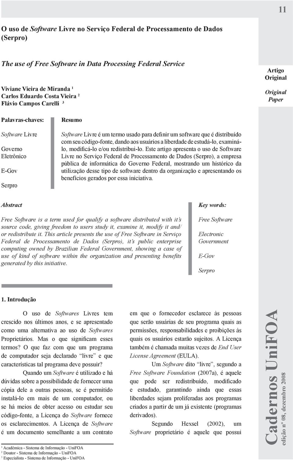 distribuído com seu código-fonte, dando aos usuários a liberdade de estudá-lo, examinálo, modificá-lo e/ou redistribui-lo.