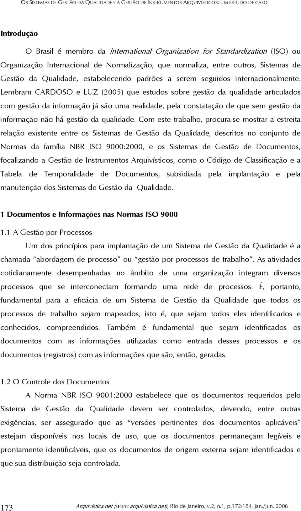 Lembram CARDOSO e LUZ (2005) que estudos sobre gestão da qualidade articulados com gestão da informação já são uma realidade, pela constatação de que sem gestão da informação não há gestão da