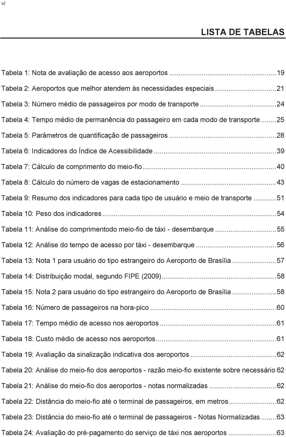 .. 25 Tabela 5: Parâmetros de quantificação de passageiros... 28 Tabela 6: Indicadores do Índice de Acessibilidade... 39 Tabela 7: Cálculo de comprimento do meio-fio.
