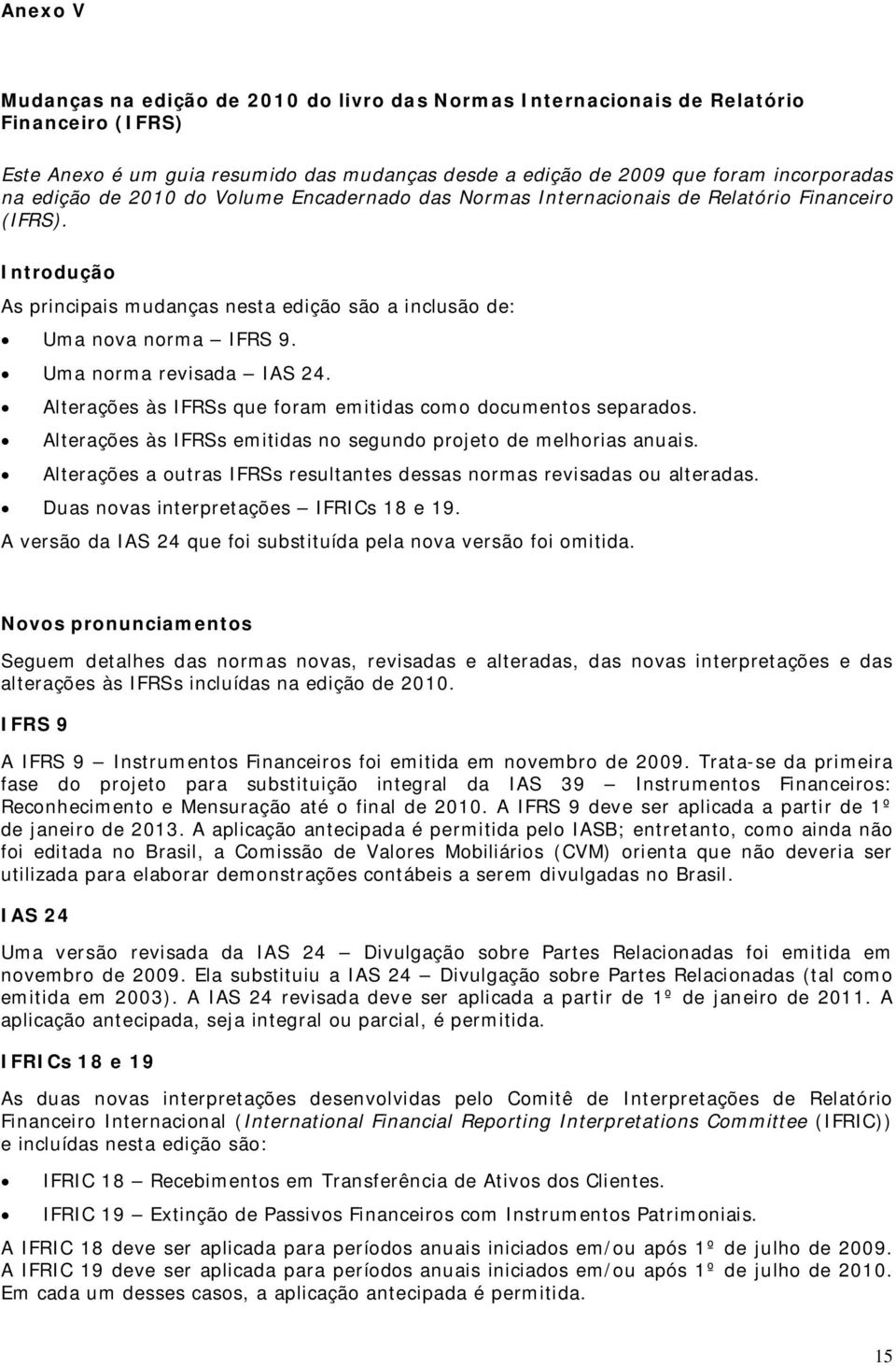 Uma norma revisada IAS 24. Alterações às IFRSs que foram emitidas como documentos separados. Alterações às IFRSs emitidas no segundo projeto de melhorias anuais.