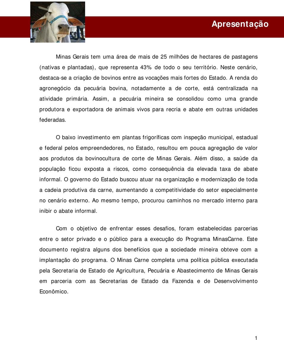 Assim, a pecuária mineira se consolidou como uma grande produtora e exportadora de animais vivos para recria e abate em outras unidades federadas.