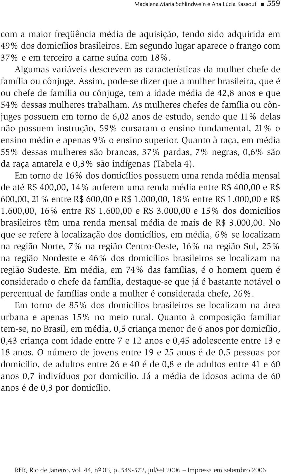 Assim, pode-se dizer que a mulher brasileira, que é ou chefe de família ou cônjuge, tem a idade média de 42,8 anos e que 54% dessas mulheres trabalham.