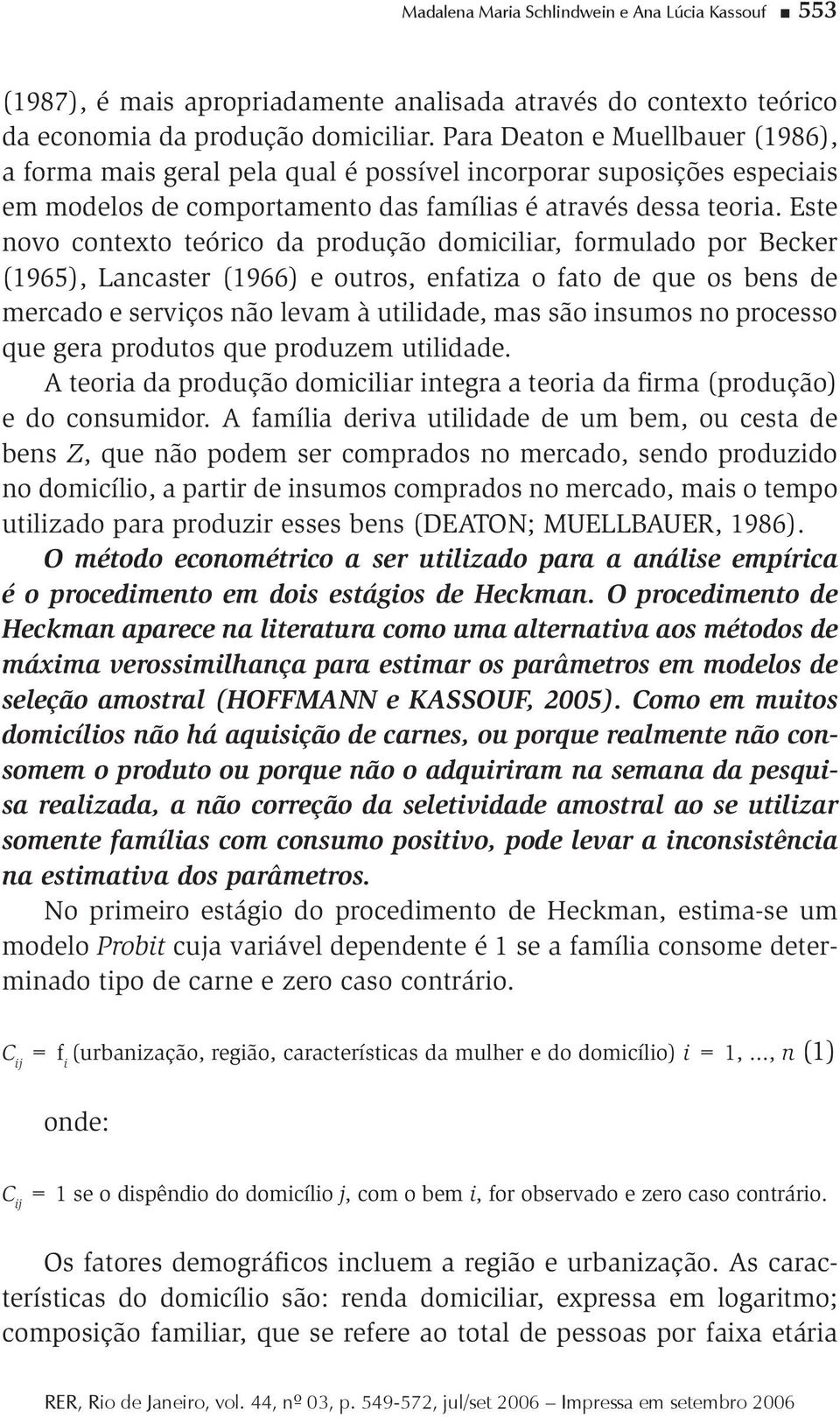 Este novo contexto teórico da produção domiciliar, formulado por Becker (1965), Lancaster (1966) e outros, enfatiza o fato de que os bens de mercado e serviços não levam à utilidade, mas são insumos