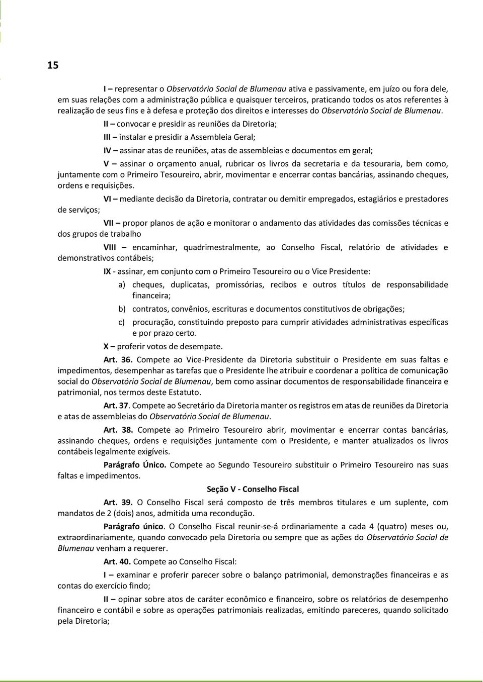 II convocar e presidir as reuniões da Diretoria; III instalar e presidir a Assembleia Geral; IV assinar atas de reuniões, atas de assembleias e documentos em geral; V assinar o orçamento anual,