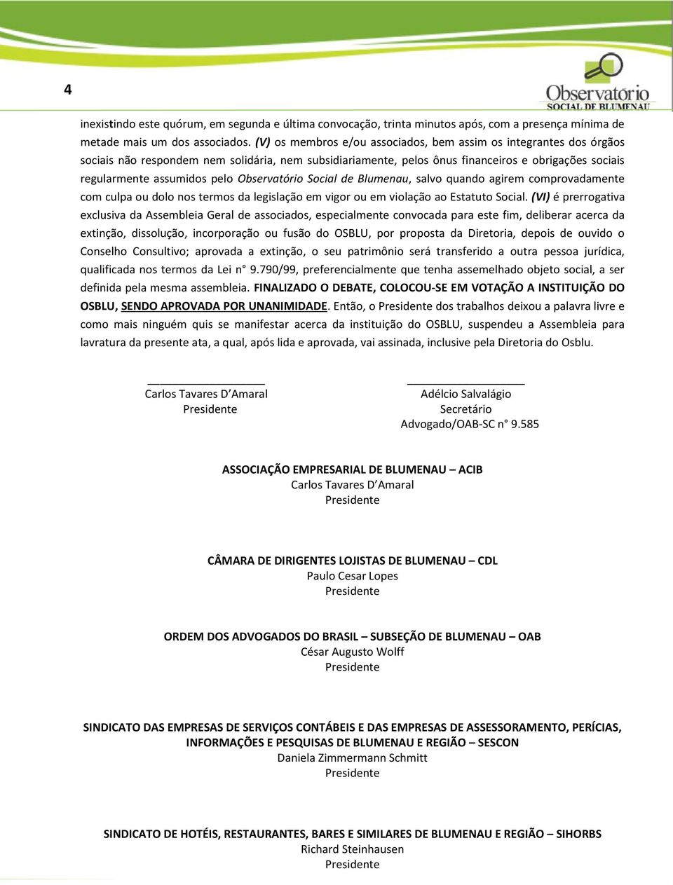 Observatório Social de Blumenau, salvo quando agirem comprovadamente com culpa ou dolo nos termos da legislação em vigor ou em violação ao Estatuto Social.