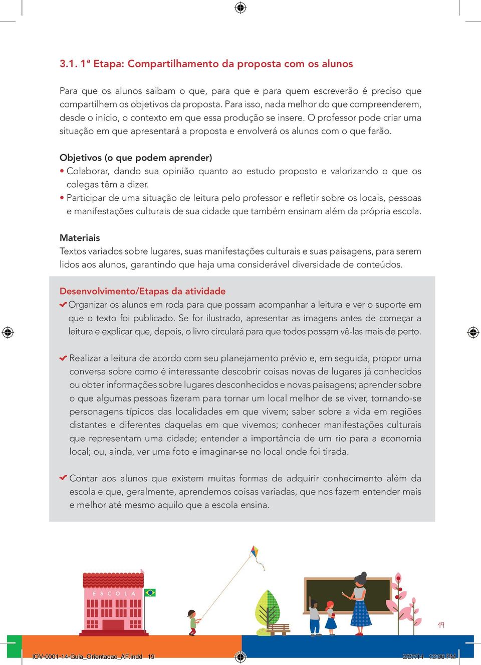 O professor pode criar uma situação em que apresentará a proposta e envolverá os alunos com o que farão.