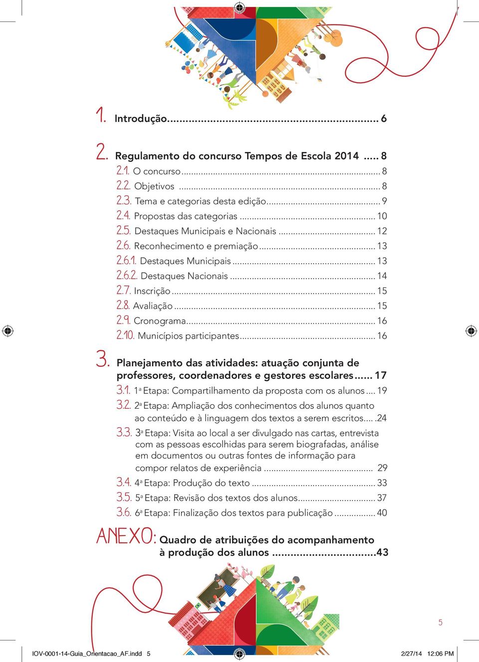 Cronograma... 16 2.10. Municípios participantes... 16 3. Planejamento das atividades: atuação conjunta de professores, coordenadores e gestores escolares... 17 3.1. 1 a Etapa: Compartilhamento da proposta com os alunos.