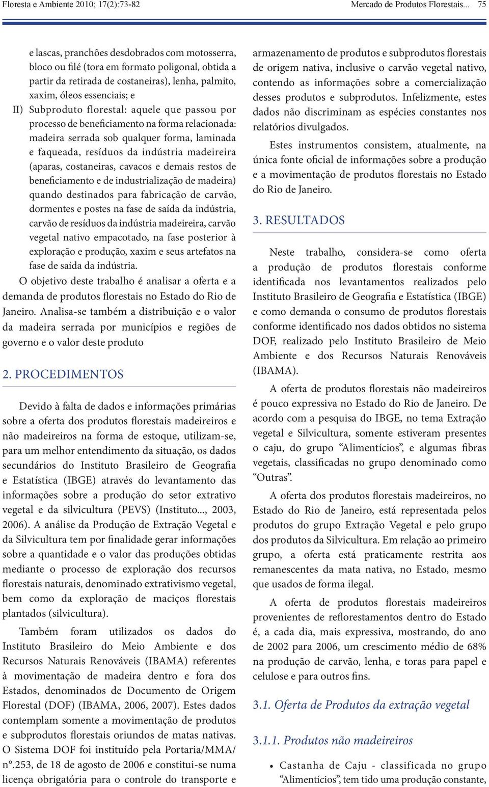 florestal: aquele que passou por processo de beneficiamento na forma relacionada: madeira serrada sob qualquer forma, laminada e faqueada, resíduos da indústria madeireira (aparas, costaneiras,