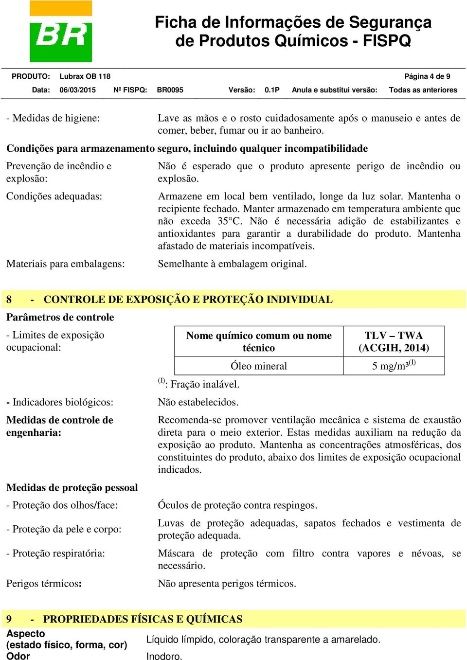 perigo de incêndio ou explosão. Armazene em local bem ventilado, longe da luz solar. Mantenha o recipiente fechado. Manter armazenado em temperatura ambiente que não exceda 35 C.