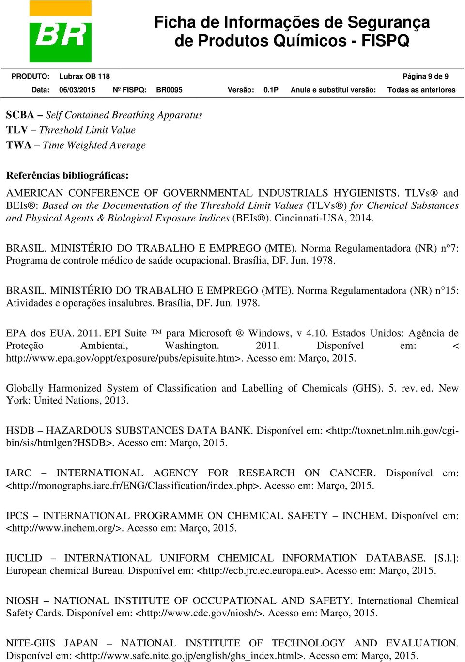 Cincinnati-USA, 2014. BRASIL. MINISTÉRIO DO TRABALHO E EMPREGO (MTE). Norma Regulamentadora (NR) n 7: Programa de controle médico de saúde ocupacional. Brasília, DF. Jun. 1978. BRASIL. MINISTÉRIO DO TRABALHO E EMPREGO (MTE). Norma Regulamentadora (NR) n 15: Atividades e operações insalubres.