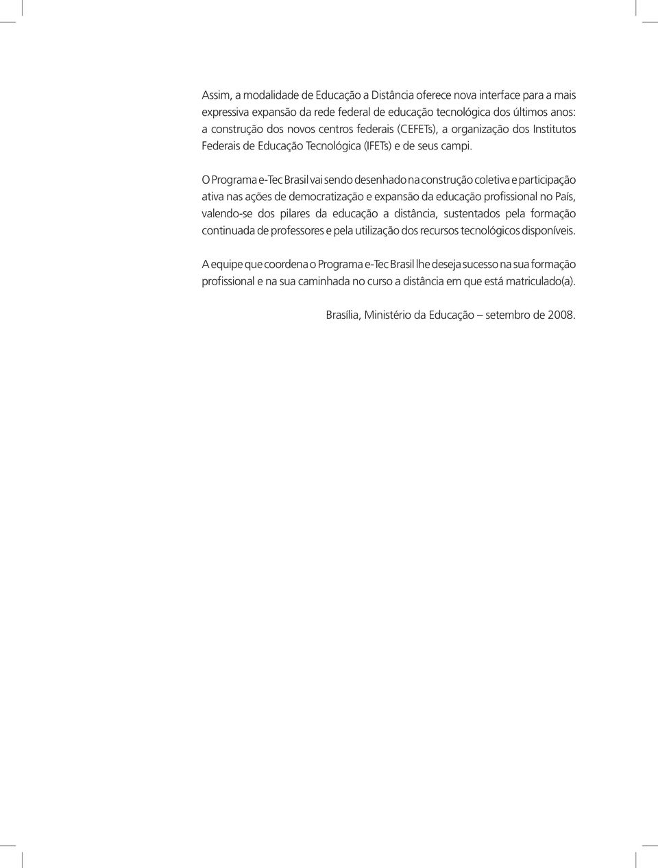 O Programa e-tec Brasil vai sendo desenhado na construção coletiva e participação ativa nas ações de democratização e expansão da educação profissional no País, valendo-se dos pilares da educação a