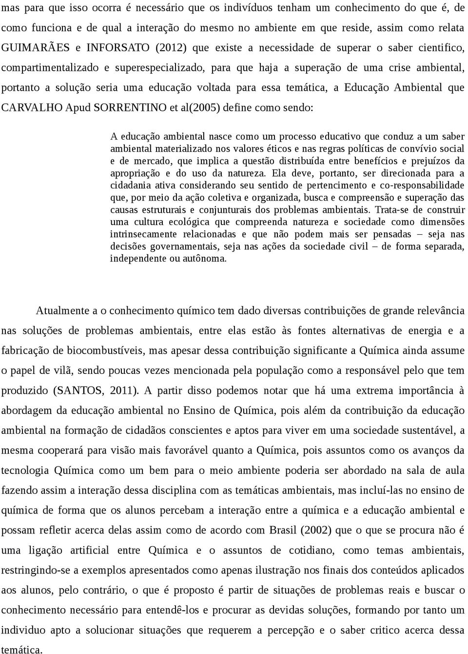 educação voltada para essa temática, a Educação Ambiental que CARVALHO Apud SORRENTINO et al(2005) define como sendo: A educação ambiental nasce como um processo educativo que conduz a um saber