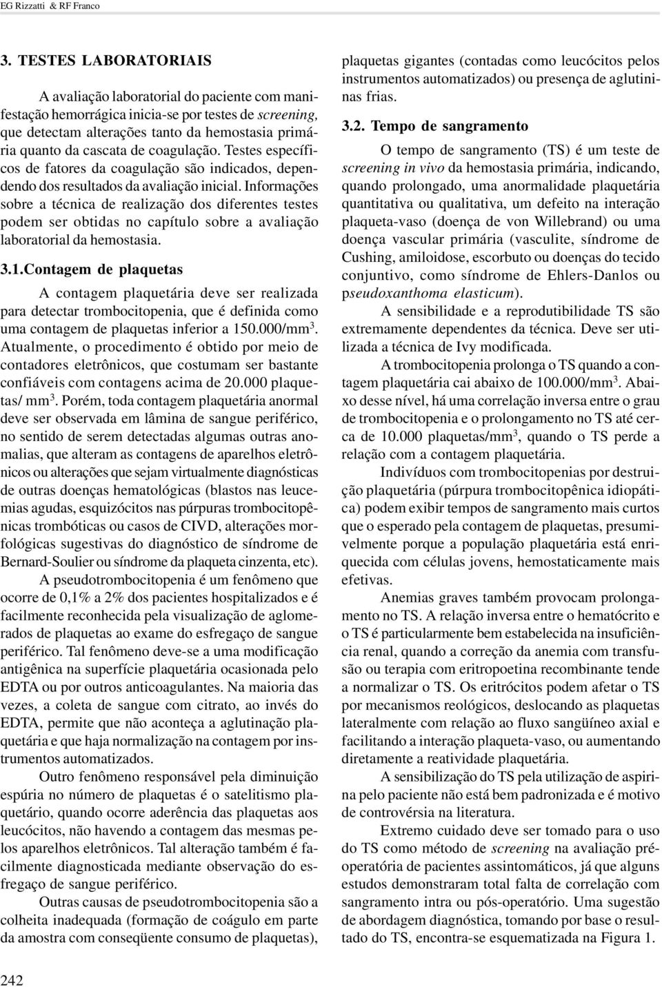 coagulação. Testes específicos de fatores da coagulação são indicados, dependendo dos resultados da avaliação inicial.