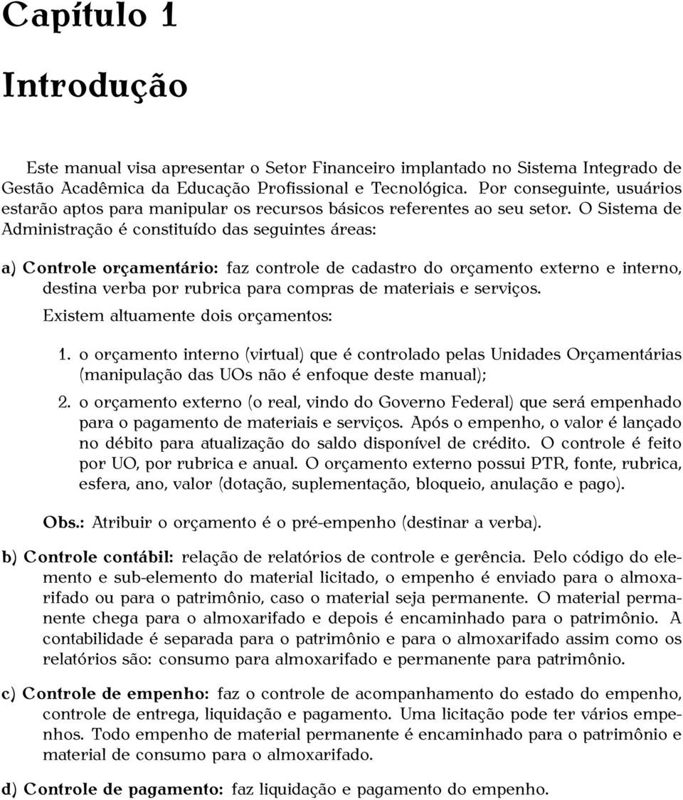 O Sistema de Administração é constituído das seguintes áreas: a) Controle orçamentário: faz controle de cadastro do orçamento externo e interno, destina verba por rubrica para compras de materiais e