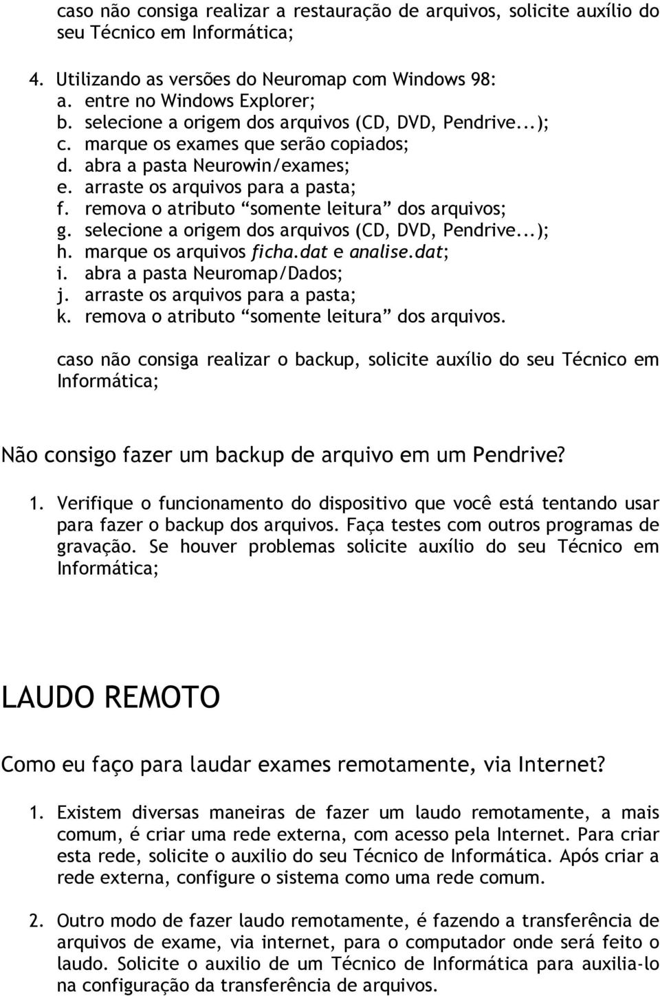 remova o atributo somente leitura dos arquivos; g. selecione a origem dos arquivos (CD, DVD, Pendrive...); h. marque os arquivos ficha.dat e analise.dat; i. abra a pasta Neuromap/Dados; j.