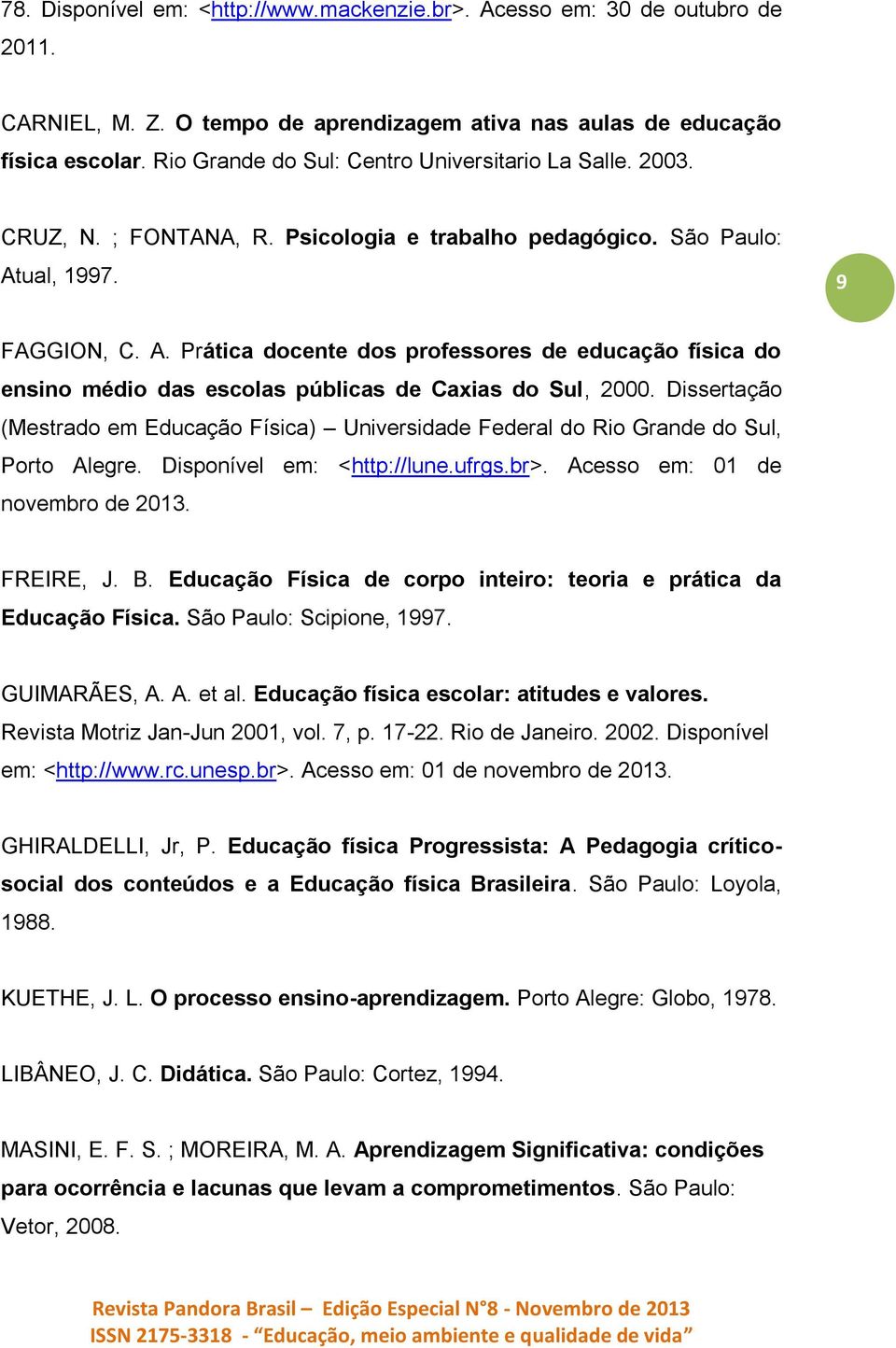 ual, 1997. 9 FAGGION, C. A. Prática docente dos professores de educação física do ensino médio das escolas públicas de Caxias do Sul, 2000.