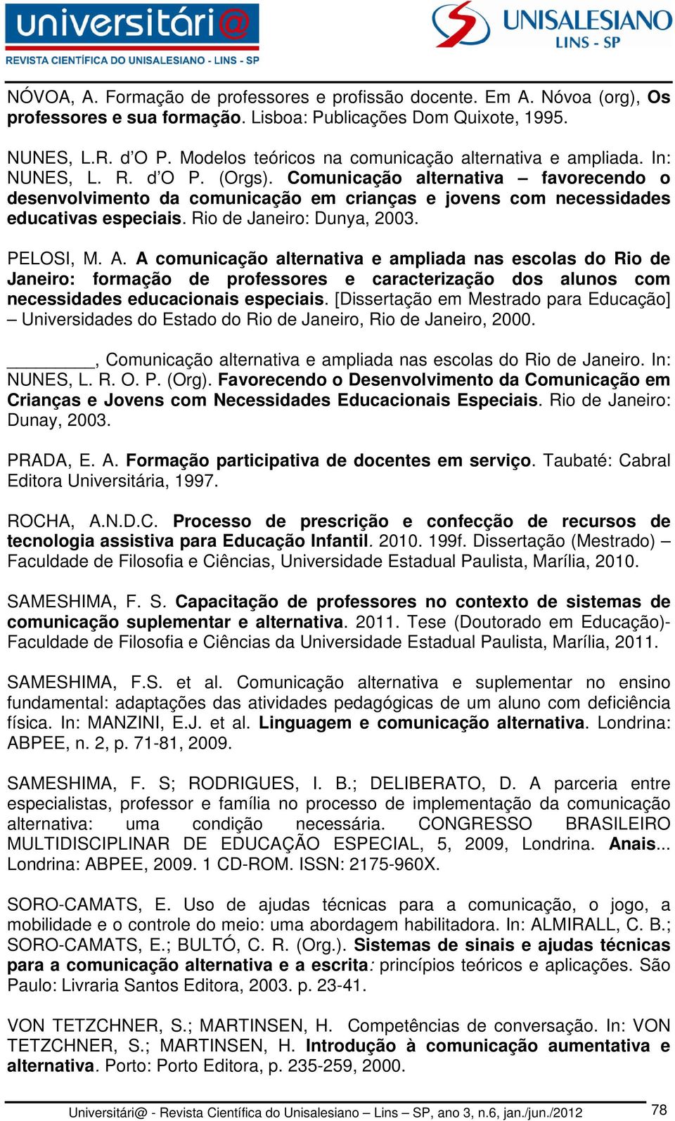 Comunicação alternativa favorecendo o desenvolvimento da comunicação em crianças e jovens com necessidades educativas especiais. Rio de Janeiro: Dunya, 2003. PELOSI, M. A.