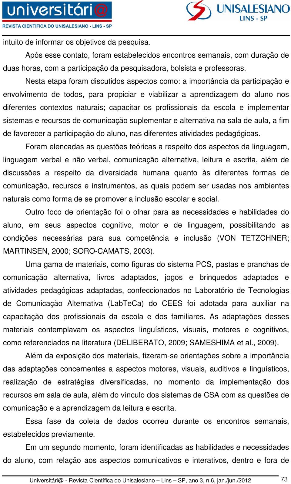 profissionais da escola e implementar sistemas e recursos de comunicação suplementar e alternativa na sala de aula, a fim de favorecer a participação do aluno, nas diferentes atividades pedagógicas.