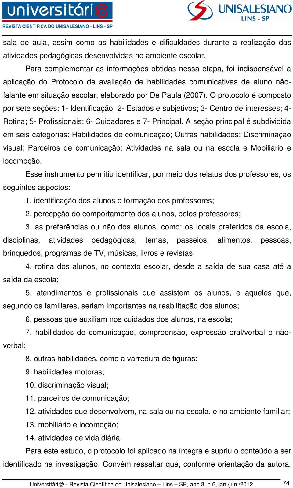 Paula (2007). O protocolo é composto por sete seções: 1- Identificação, 2- Estados e subjetivos; 3- Centro de interesses; 4- Rotina; 5- Profissionais; 6- Cuidadores e 7- Principal.